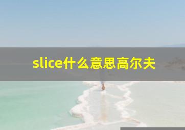 slice什么意思高尔夫