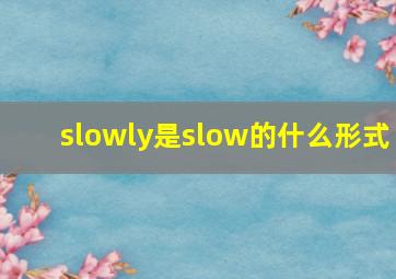 slowly是slow的什么形式