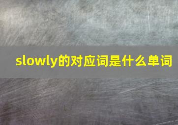 slowly的对应词是什么单词