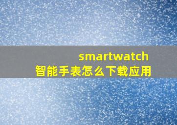 smartwatch智能手表怎么下载应用