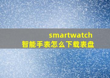 smartwatch智能手表怎么下载表盘