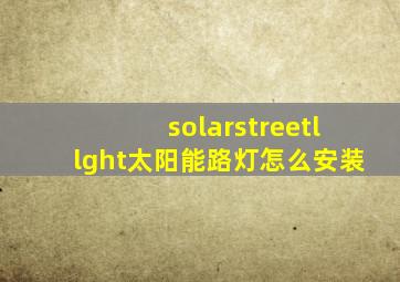 solarstreetllght太阳能路灯怎么安装