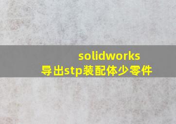 solidworks导出stp装配体少零件