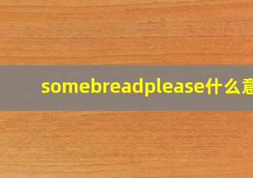 somebreadplease什么意思