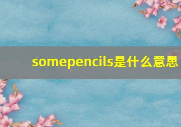 somepencils是什么意思