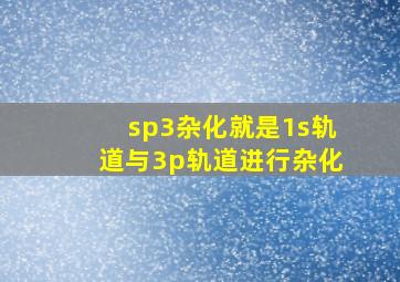 sp3杂化就是1s轨道与3p轨道进行杂化