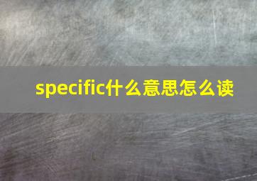 specific什么意思怎么读