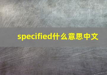 specified什么意思中文