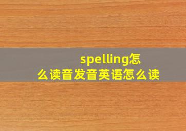 spelling怎么读音发音英语怎么读