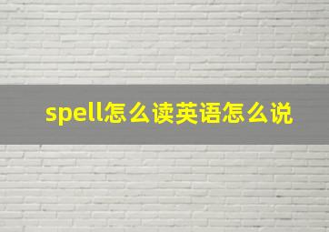 spell怎么读英语怎么说