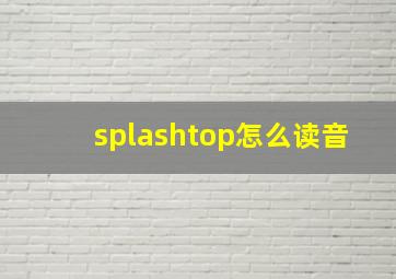 splashtop怎么读音