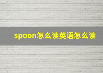 spoon怎么读英语怎么读