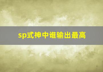 sp式神中谁输出最高