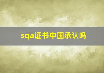 sqa证书中国承认吗