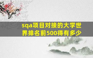 sqa项目对接的大学世界排名前500得有多少