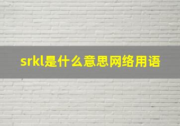 srkl是什么意思网络用语