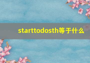 starttodosth等于什么