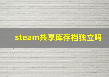 steam共享库存档独立吗