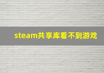 steam共享库看不到游戏