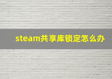 steam共享库锁定怎么办