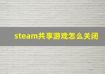 steam共享游戏怎么关闭