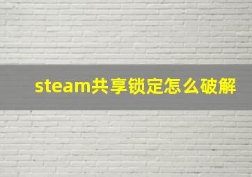 steam共享锁定怎么破解