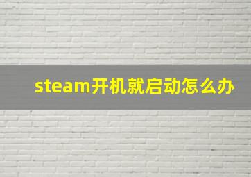 steam开机就启动怎么办