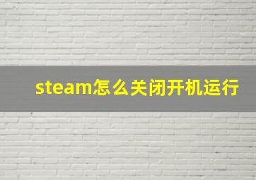 steam怎么关闭开机运行