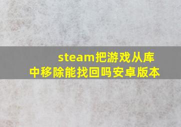 steam把游戏从库中移除能找回吗安卓版本