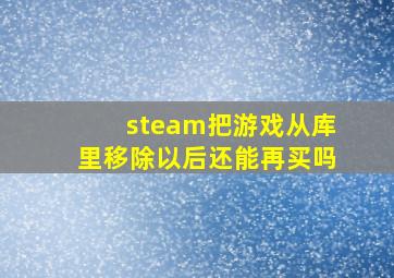 steam把游戏从库里移除以后还能再买吗