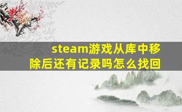 steam游戏从库中移除后还有记录吗怎么找回