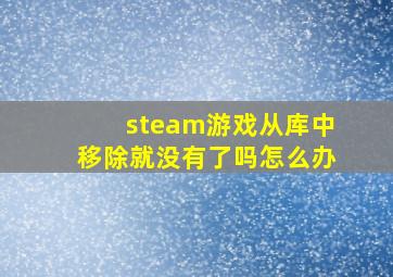 steam游戏从库中移除就没有了吗怎么办