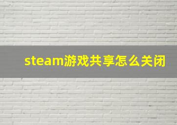 steam游戏共享怎么关闭