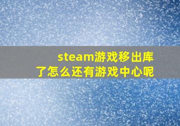 steam游戏移出库了怎么还有游戏中心呢