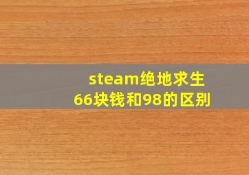 steam绝地求生66块钱和98的区别