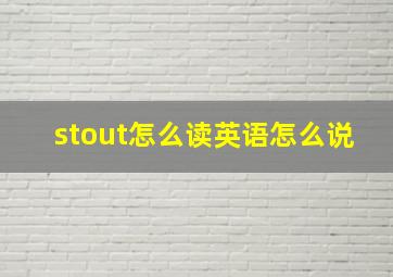 stout怎么读英语怎么说