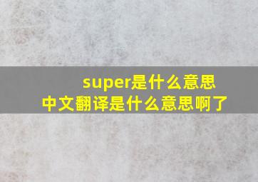 super是什么意思中文翻译是什么意思啊了