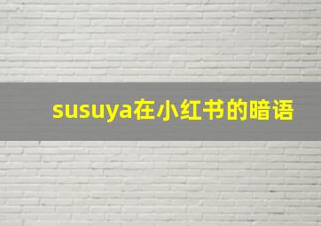 susuya在小红书的暗语