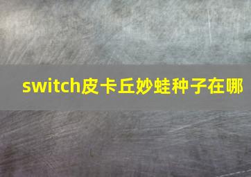 switch皮卡丘妙蛙种子在哪