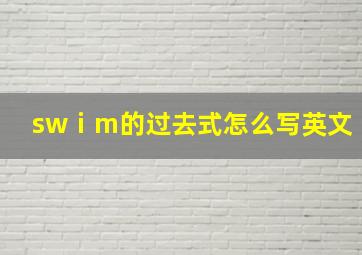 swⅰm的过去式怎么写英文