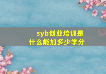 syb创业培训是什么能加多少学分