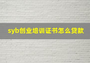 syb创业培训证书怎么贷款