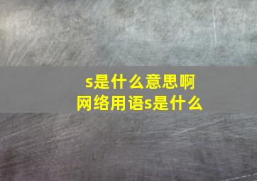 s是什么意思啊网络用语s是什么