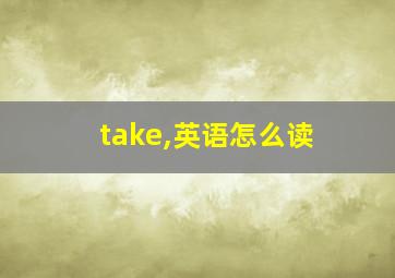 take,英语怎么读