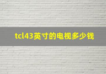 tcl43英寸的电视多少钱