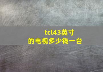 tcl43英寸的电视多少钱一台