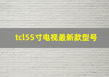 tcl55寸电视最新款型号