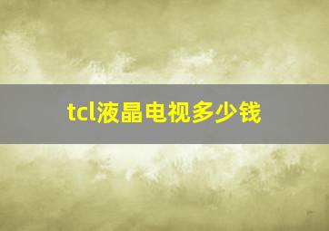 tcl液晶电视多少钱