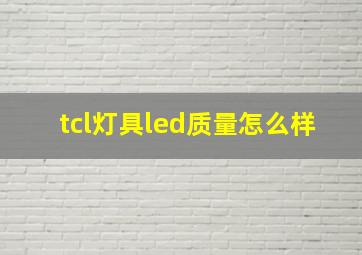 tcl灯具led质量怎么样