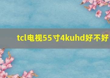 tcl电视55寸4kuhd好不好